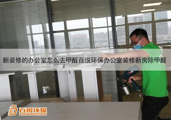 新裝修的辦公室怎么去甲醛百悅環(huán)保辦公室裝修新房除甲醛 新裝修的辦公室怎么去甲醛百悅環(huán)保辦公室裝修新房除甲醛