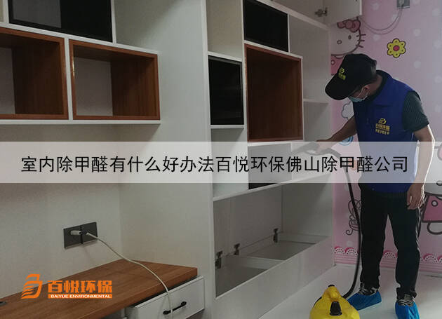 室內除甲醛有什么好辦法百悅環保佛山除甲醛公司